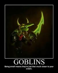 Goblins: being small beans they're just that much closer to your crotch
