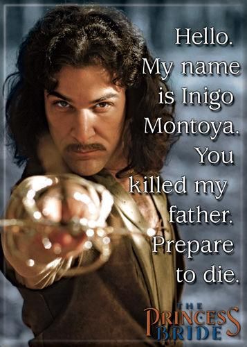 Hello, my name is Inigo Montoya. You killed my father. Prepare to die.